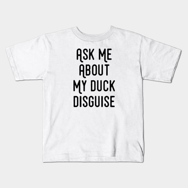 Ask Me About My Duck Disguise - Funny Quotes Apparel Kids T-Shirt by Ebhar